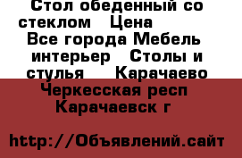 Стол обеденный со стеклом › Цена ­ 5 000 - Все города Мебель, интерьер » Столы и стулья   . Карачаево-Черкесская респ.,Карачаевск г.